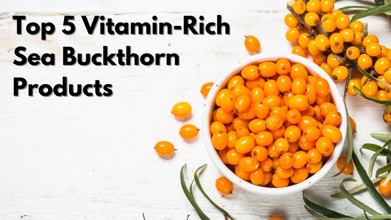 Top 5 Vitamin-Rich Sea Buckthorn Products You Need for Herbal Wellness